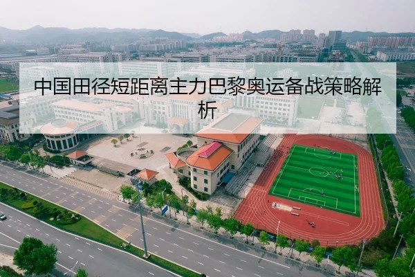 中国田径短距离主力巴黎奥运备战策略解析